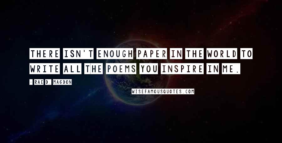 Rae D. Magdon Quotes: There isn't enough paper in the world to write all the poems you inspire in me.