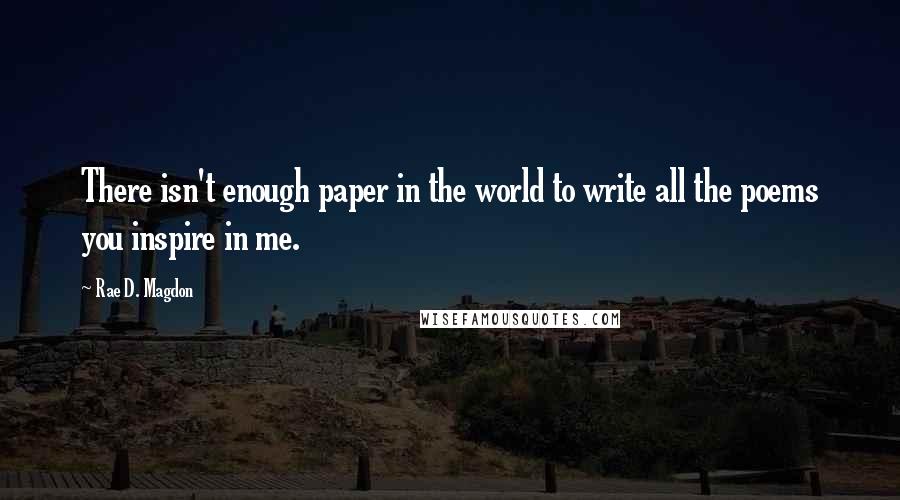 Rae D. Magdon Quotes: There isn't enough paper in the world to write all the poems you inspire in me.