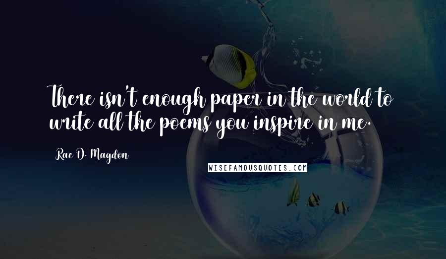 Rae D. Magdon Quotes: There isn't enough paper in the world to write all the poems you inspire in me.