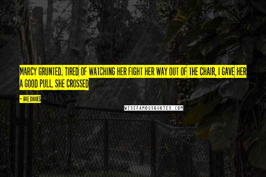 Rae Davies Quotes: Marcy grunted. Tired of watching her fight her way out of the chair, I gave her a good pull. She crossed