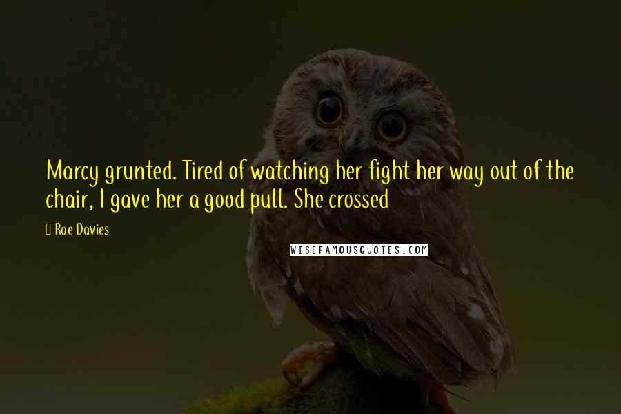 Rae Davies Quotes: Marcy grunted. Tired of watching her fight her way out of the chair, I gave her a good pull. She crossed