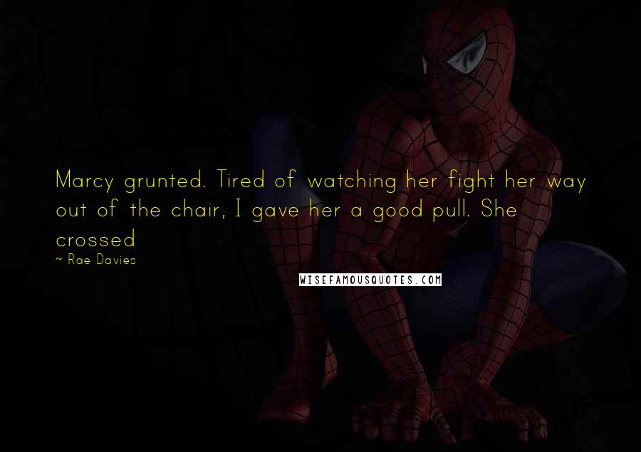 Rae Davies Quotes: Marcy grunted. Tired of watching her fight her way out of the chair, I gave her a good pull. She crossed