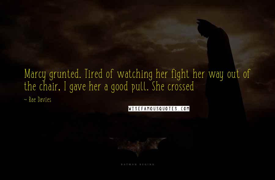 Rae Davies Quotes: Marcy grunted. Tired of watching her fight her way out of the chair, I gave her a good pull. She crossed