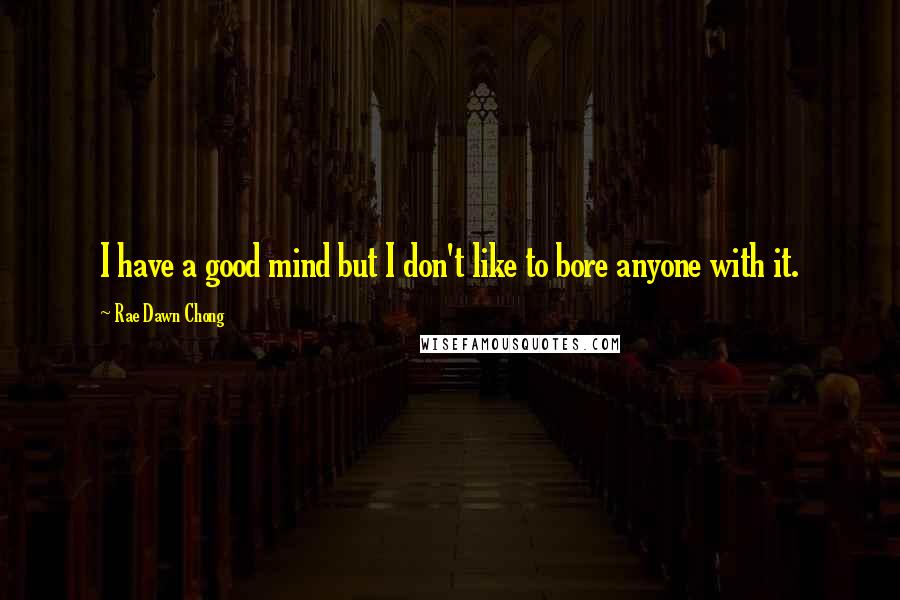 Rae Dawn Chong Quotes: I have a good mind but I don't like to bore anyone with it.