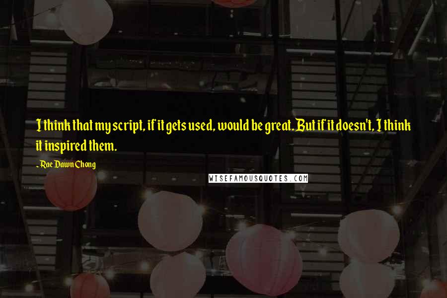 Rae Dawn Chong Quotes: I think that my script, if it gets used, would be great. But if it doesn't, I think it inspired them.