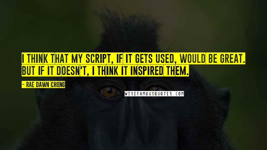 Rae Dawn Chong Quotes: I think that my script, if it gets used, would be great. But if it doesn't, I think it inspired them.