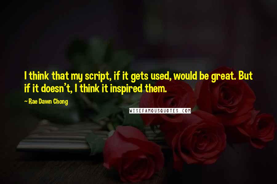 Rae Dawn Chong Quotes: I think that my script, if it gets used, would be great. But if it doesn't, I think it inspired them.