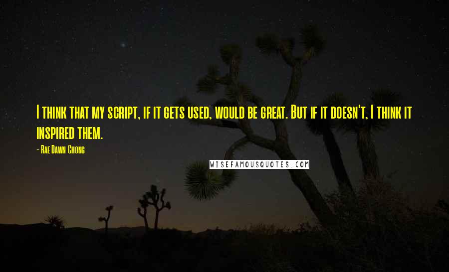 Rae Dawn Chong Quotes: I think that my script, if it gets used, would be great. But if it doesn't, I think it inspired them.