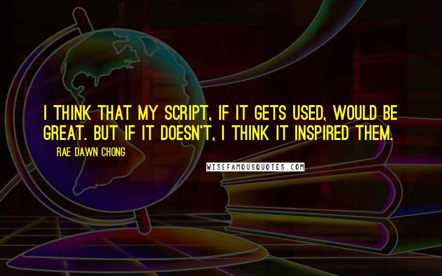 Rae Dawn Chong Quotes: I think that my script, if it gets used, would be great. But if it doesn't, I think it inspired them.