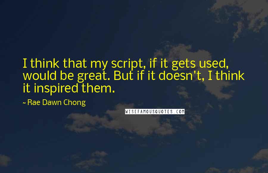 Rae Dawn Chong Quotes: I think that my script, if it gets used, would be great. But if it doesn't, I think it inspired them.