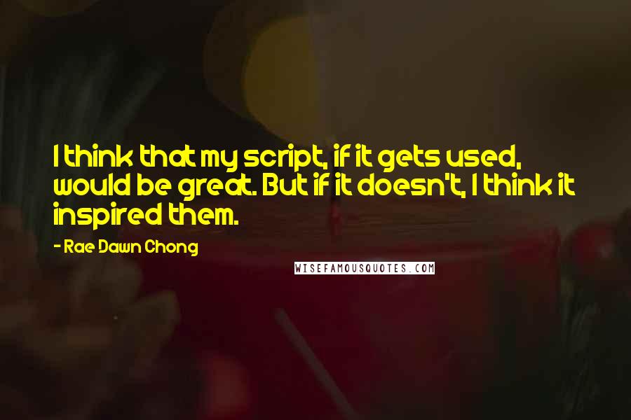 Rae Dawn Chong Quotes: I think that my script, if it gets used, would be great. But if it doesn't, I think it inspired them.