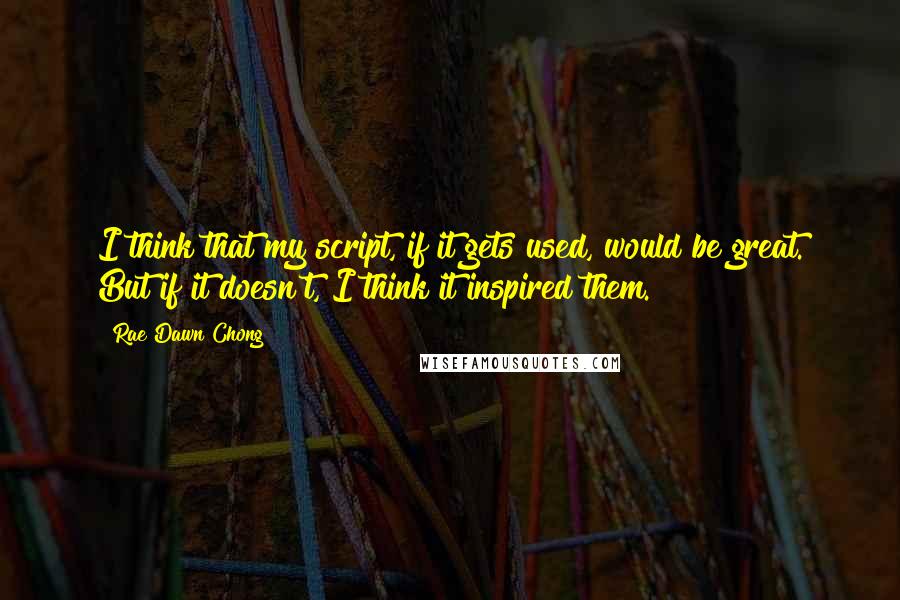 Rae Dawn Chong Quotes: I think that my script, if it gets used, would be great. But if it doesn't, I think it inspired them.