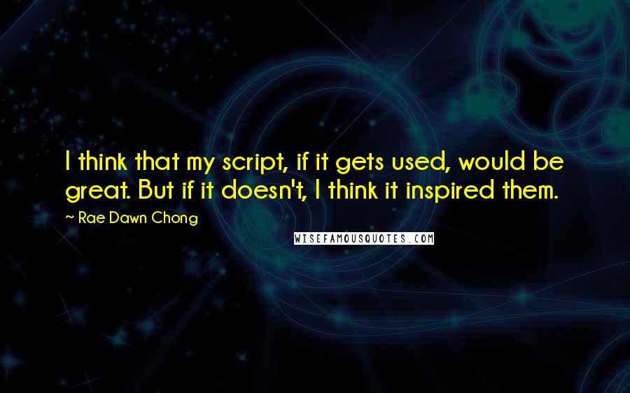 Rae Dawn Chong Quotes: I think that my script, if it gets used, would be great. But if it doesn't, I think it inspired them.