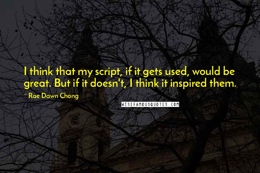 Rae Dawn Chong Quotes: I think that my script, if it gets used, would be great. But if it doesn't, I think it inspired them.