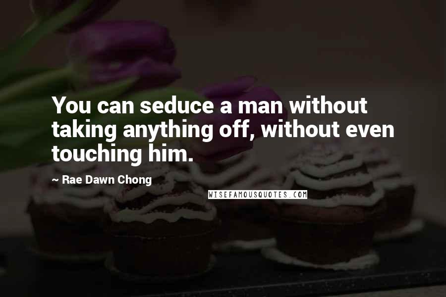 Rae Dawn Chong Quotes: You can seduce a man without taking anything off, without even touching him.