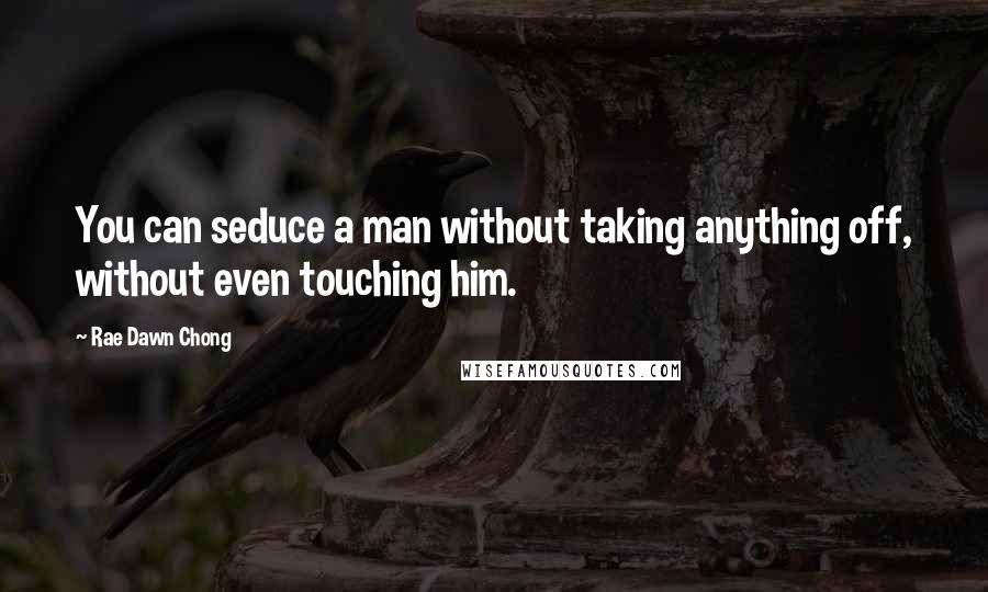 Rae Dawn Chong Quotes: You can seduce a man without taking anything off, without even touching him.