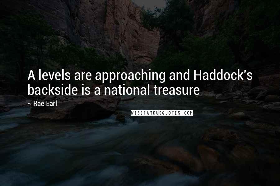 Rae Earl Quotes: A levels are approaching and Haddock's backside is a national treasure