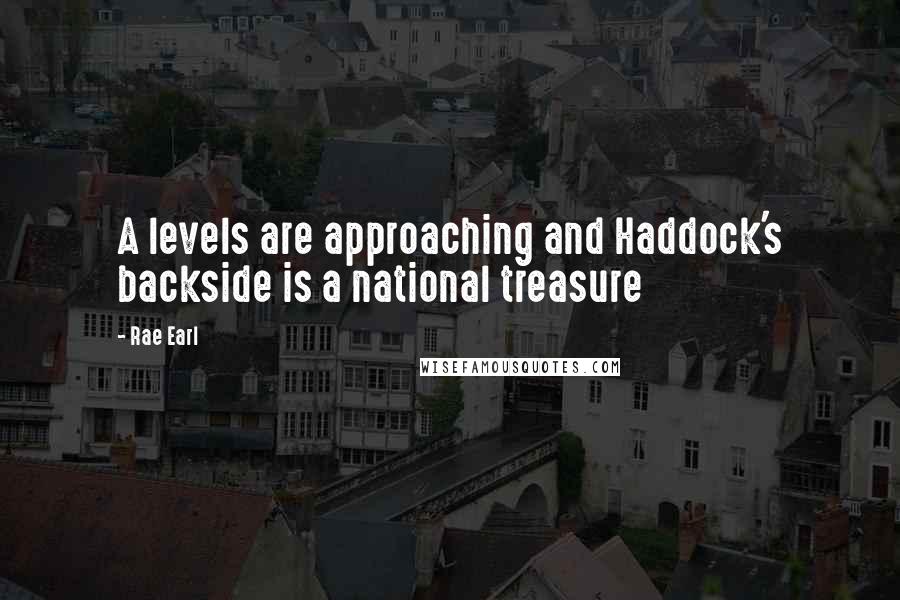 Rae Earl Quotes: A levels are approaching and Haddock's backside is a national treasure