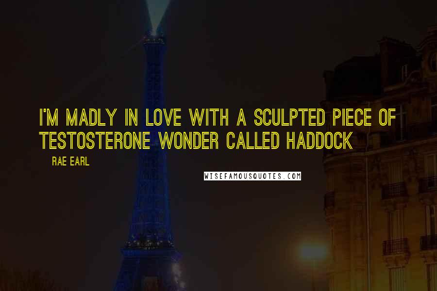 Rae Earl Quotes: I'm madly in love with a sculpted piece of testosterone wonder called Haddock