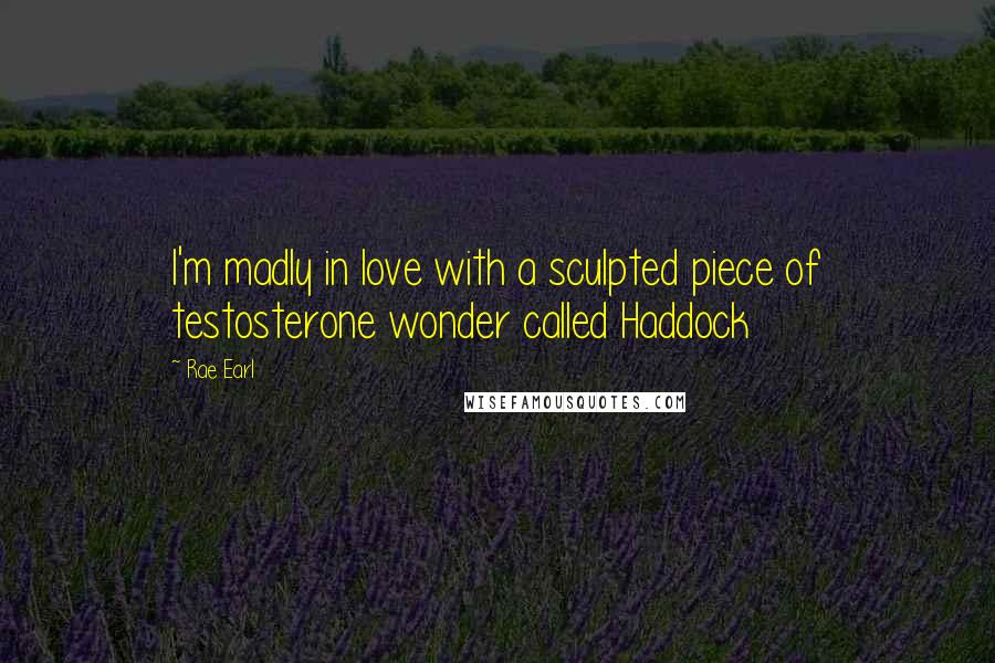 Rae Earl Quotes: I'm madly in love with a sculpted piece of testosterone wonder called Haddock