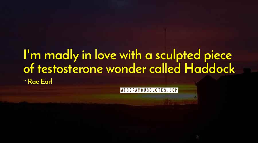 Rae Earl Quotes: I'm madly in love with a sculpted piece of testosterone wonder called Haddock