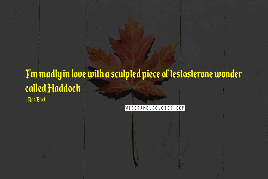 Rae Earl Quotes: I'm madly in love with a sculpted piece of testosterone wonder called Haddock