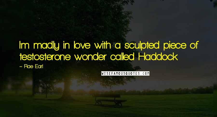 Rae Earl Quotes: I'm madly in love with a sculpted piece of testosterone wonder called Haddock