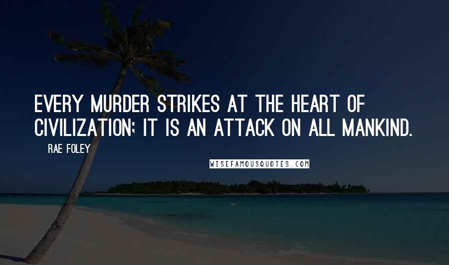 Rae Foley Quotes: Every murder strikes at the heart of civilization; it is an attack on all mankind.