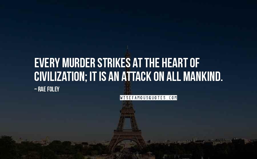 Rae Foley Quotes: Every murder strikes at the heart of civilization; it is an attack on all mankind.