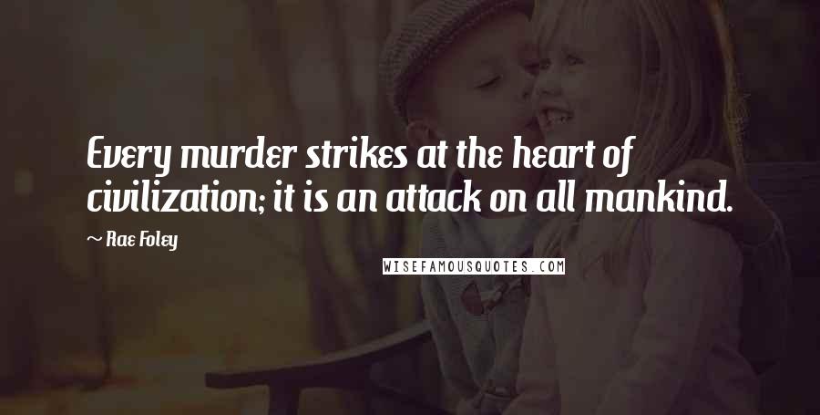 Rae Foley Quotes: Every murder strikes at the heart of civilization; it is an attack on all mankind.