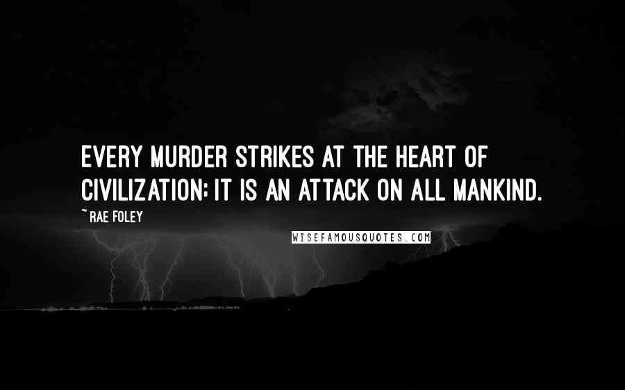Rae Foley Quotes: Every murder strikes at the heart of civilization; it is an attack on all mankind.