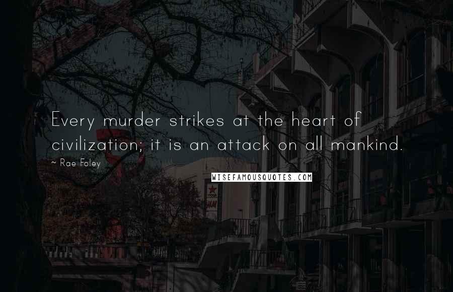 Rae Foley Quotes: Every murder strikes at the heart of civilization; it is an attack on all mankind.