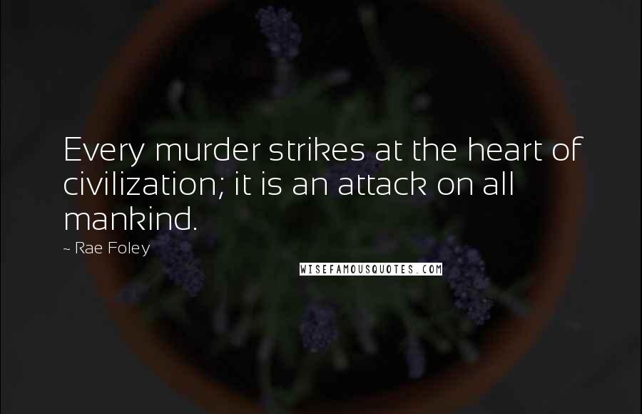 Rae Foley Quotes: Every murder strikes at the heart of civilization; it is an attack on all mankind.
