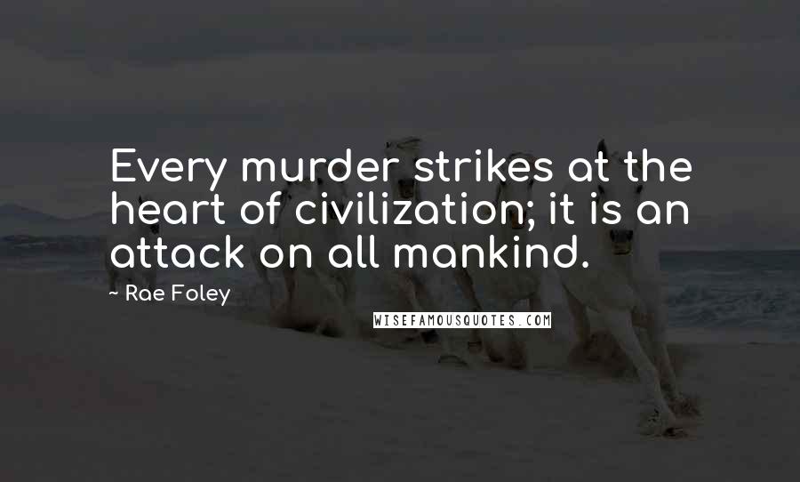 Rae Foley Quotes: Every murder strikes at the heart of civilization; it is an attack on all mankind.