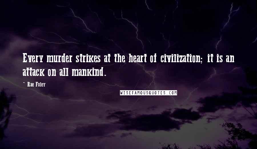 Rae Foley Quotes: Every murder strikes at the heart of civilization; it is an attack on all mankind.