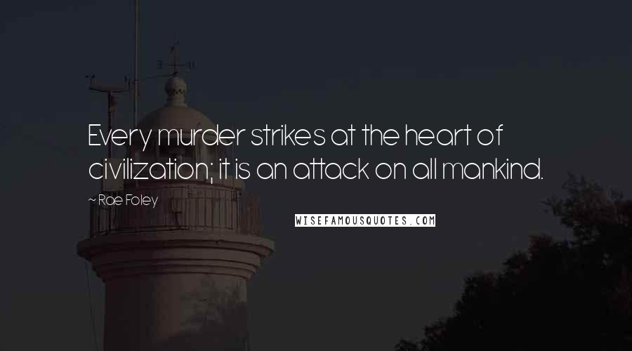 Rae Foley Quotes: Every murder strikes at the heart of civilization; it is an attack on all mankind.