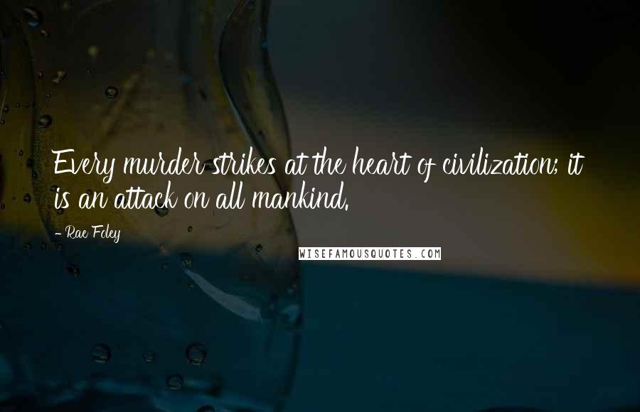 Rae Foley Quotes: Every murder strikes at the heart of civilization; it is an attack on all mankind.
