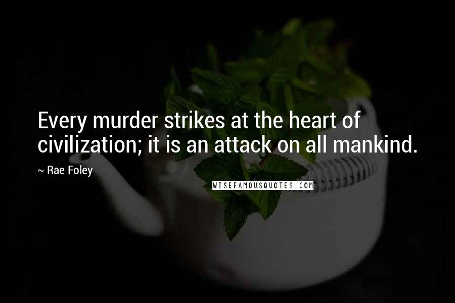 Rae Foley Quotes: Every murder strikes at the heart of civilization; it is an attack on all mankind.