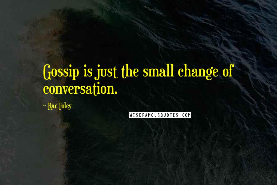 Rae Foley Quotes: Gossip is just the small change of conversation.