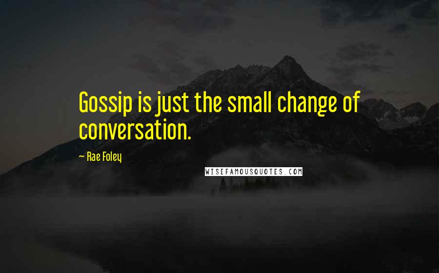 Rae Foley Quotes: Gossip is just the small change of conversation.