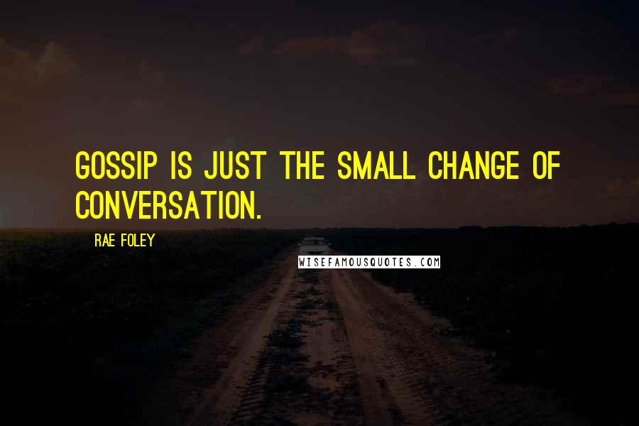Rae Foley Quotes: Gossip is just the small change of conversation.