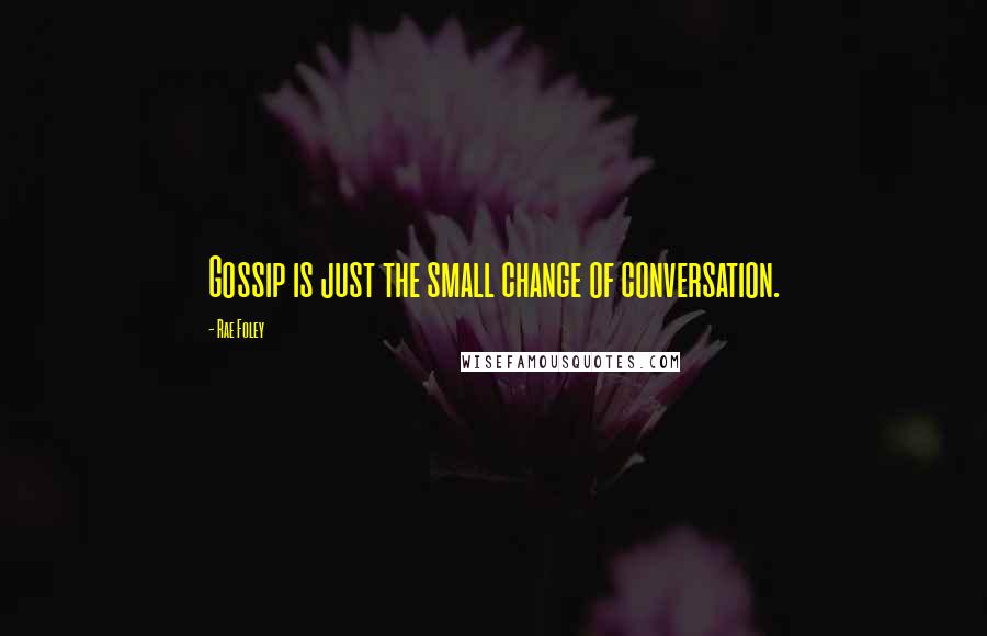 Rae Foley Quotes: Gossip is just the small change of conversation.