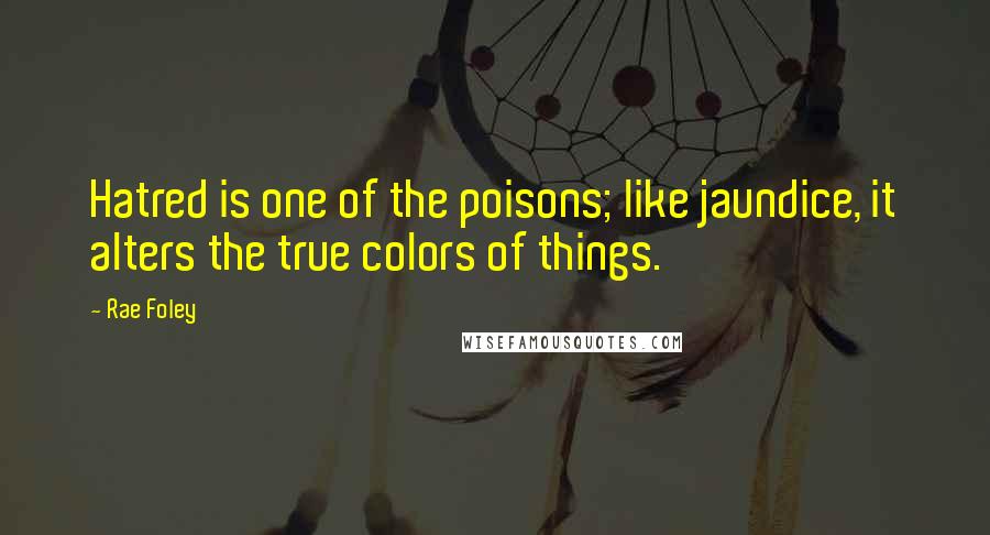 Rae Foley Quotes: Hatred is one of the poisons; like jaundice, it alters the true colors of things.