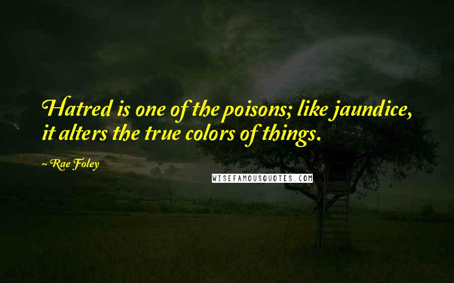 Rae Foley Quotes: Hatred is one of the poisons; like jaundice, it alters the true colors of things.