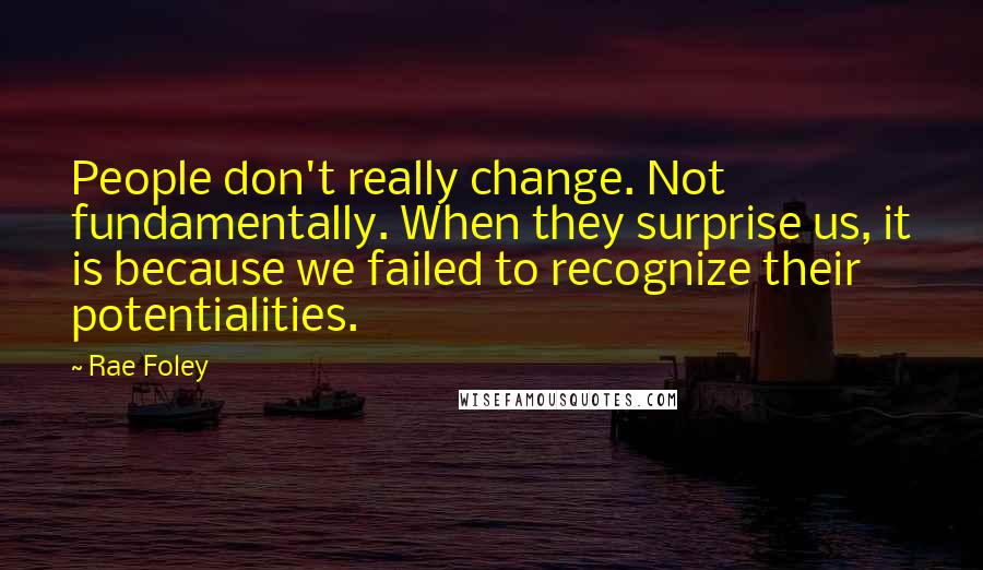 Rae Foley Quotes: People don't really change. Not fundamentally. When they surprise us, it is because we failed to recognize their potentialities.