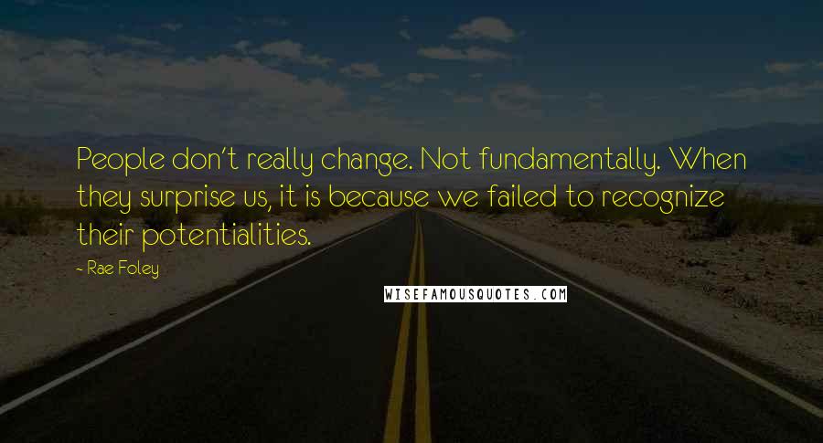 Rae Foley Quotes: People don't really change. Not fundamentally. When they surprise us, it is because we failed to recognize their potentialities.