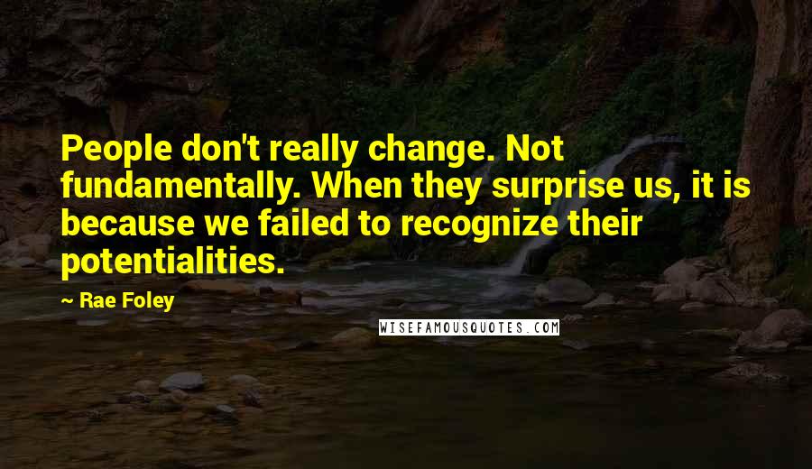 Rae Foley Quotes: People don't really change. Not fundamentally. When they surprise us, it is because we failed to recognize their potentialities.