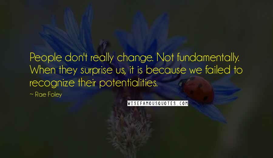 Rae Foley Quotes: People don't really change. Not fundamentally. When they surprise us, it is because we failed to recognize their potentialities.