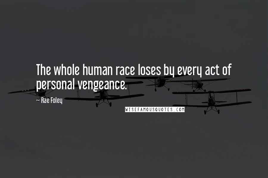 Rae Foley Quotes: The whole human race loses by every act of personal vengeance.