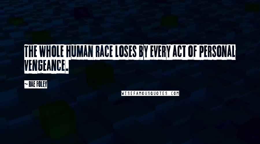 Rae Foley Quotes: The whole human race loses by every act of personal vengeance.